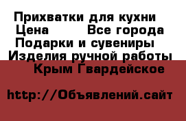 Прихватки для кухни › Цена ­ 50 - Все города Подарки и сувениры » Изделия ручной работы   . Крым,Гвардейское